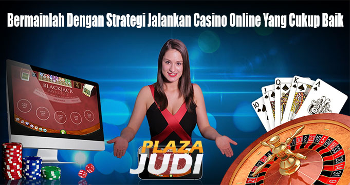 Bermainlah Dengan Strategi Jalankan Casino Online Yang Cukup Baik