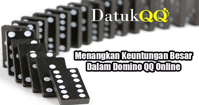 Menangkan Keuntungan Besar Dalam Domino QQ Online